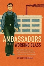 Ambassadors of the Working Class: Argentina's International Labor Activists and 