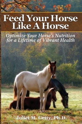 Feed Your Horse Like A Horse: Optimize your horse's nutrition for a lifetime...