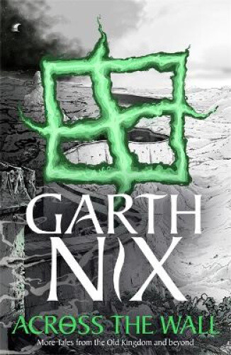 Thumbnail - Across The Wall: A Tale Of The Abhorsen And Other Stories By Nix,