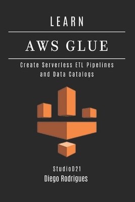 Learn AWS Glue: Create Serverless ETL Pipelines and Data Catalogs by Studiod21 S