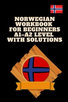Norwegian Workbook for Beginners A1 A2 Level with Solutions: Reading, Writing &