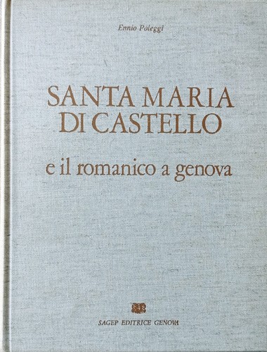 Santa Maria di Castello e il romanico a Genova Ennio Poleggi Sagep Editrice 1973