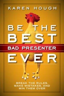 Be the Best Bad Presenter Ever: Break the Rules, Make Mistakes, and  - VERY GOOD