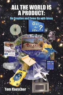 All the World is A Product: Be Creative and Come Up with Ideas by Tom Rauscher (