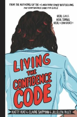 Living the Confidence Code: Real Girls. Real Stories. Real Confidence. by Kay