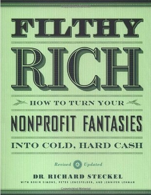 Filthy Rich: How to Turn Your Nonprofit Fantasies into Cold, Hard Cash: 2nd ...