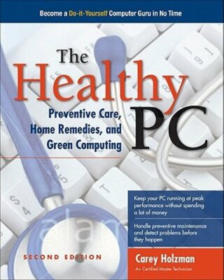 The Healthy PC: Preventive Care, Home Remedies, and Green Computing: New