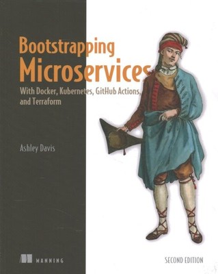 Bootstrapping Microservices : With Docker, Kubernetes, GitHub Actions, and Te...