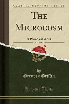 The Microcosm, Vol. 1 of 2: A Periodical Work (Cla
