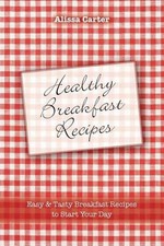 Healthy Breakfast Recipes: Easy & tasty Breakfast Recipes to start your day by A