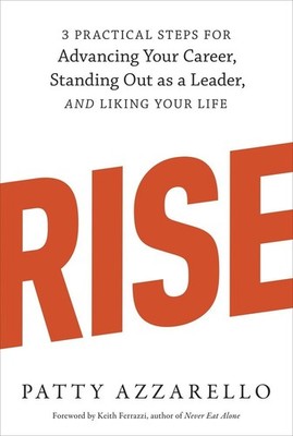 Rise: 3 Practical Steps for Advancing Your Career, Standing Out as a Leader,...