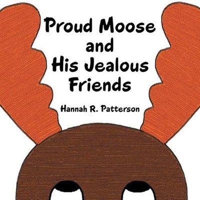 Proud Moose and His Jealous Friends by Hannah R. Patterson (English) Paperback B