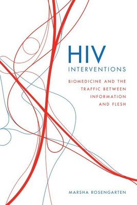 HIV Interventions : Biomedicine and the Traffic Between Information and Flesh...