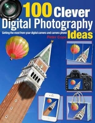 100 Clever Digital Photography Ideas - Getting the most from your digital camera