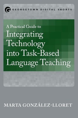A Practical Guide to Integrating Technology into Task-Based Language Teachin...