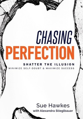 Chasing Perfection--: Shatter The Illusion; Minimize Self-Doubt & Maximize S...