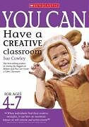 You Can Have a Creative Classroom for Ages 4-7 By Sue Cowley