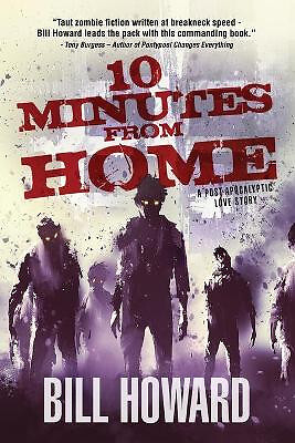 10 Minutes from Home: A Post Apocalyptic Love Story By Bill Howard - New Copy...