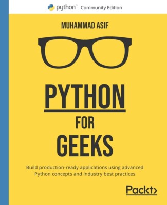 Python For Geeks: Build Production-Ready Applications Using Advanced Python...