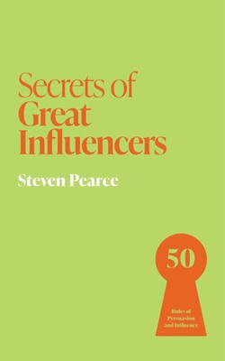 Secrets of Great Influencers 50 Rules of Persuasion and Influence Steven Pearce