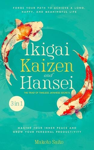 Makoto Saito Ikigai, Kaizen & Hansei - The Triad of Timeless Japanes (Tascabile)