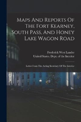 Maps And Reports Of The Fort Kearney, South Pass, And Honey Lake Wagon Road: