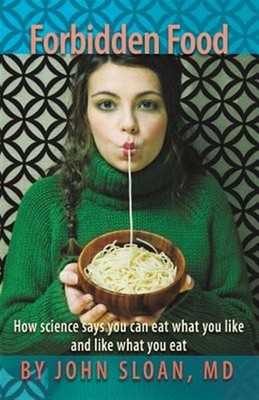 Forbidden Food : How Science Says You Can Eat What You Like and Like What You...