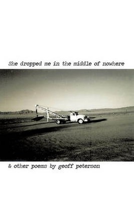 She Dropped Me in the Middle of Nowhere & Other Poems by Geoff Peterson by geoff