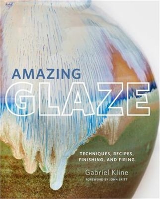 Amazing Glaze: Techniques, Recipes, Finishing, and Firing (Hardback or Cased Boo