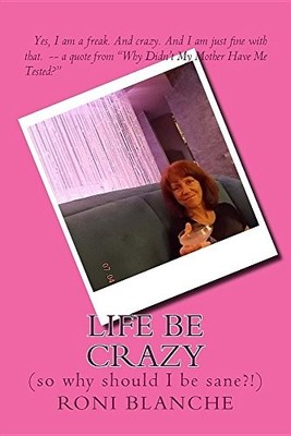 LIFE BE CRAZY (SO WHY SHOULD I BE SANE!) By Roni Blanche **BRAND NEW**