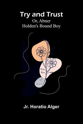 Try and Trust; Or, Abner Holden's Bound Boy | Jr. Horatio Alger | Taschenbuch