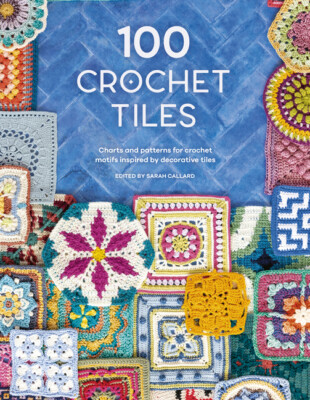 100 Crochet Tiles: Charts And Patterns For Crochet Motifs Inspired By Decor...