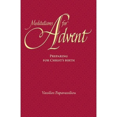 MEDITATIONS FOR ADVENT: PREPARING FOR CHRIST'S BIRTH By Vassilios Papavassiliou
