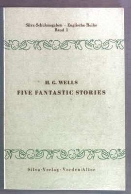 Five Fantastic Stories. Silva-Schulausgaben Englische Reihe Band 1. Wells, H. G.
