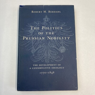 The Politics of Prussian Nobility Development of Conservative Ideology 1770-1818