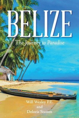 Belize : The Journey to Paradise, Paperback by P.e., Will Wesley; Stamm, Delo...