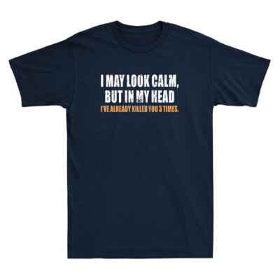 I May Look Calm But in My Head I've Already Killed You Funny Quote Men's T-Shirt