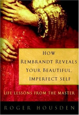How Rembrandt Reveals Your Beautiful, Imperfect Self: Life Lessons from the ...