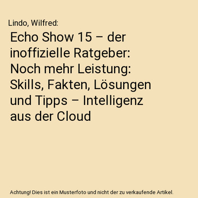 Echo Show 15   der inoffizielle Ratgeber: Noch mehr Leistung: Skills, Fakten, 