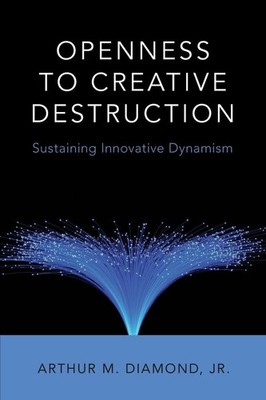 Openness to Creative Destruction: Sustaining Innovative Dynamism by Diamond Jr.