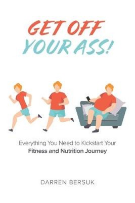 Get Off Your Ass!: Everything You Need to Kickstart Your Fitness and Nutrition
