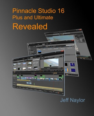 Pinnacle Studio 16 Plus and Ultimate Revealed - Naylor, Jeff