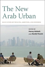 The New Arab Urban: Gulf Cities of Wealth, Ambition, and Distress by Harvey Molo