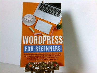 WordPress for Beginners: The Complete Dummies Guide to Start Your Own Blog From 
