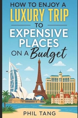 Super Cheap Expensive Trips: Luxury on a Budget Guide to Visiting the World's Mo