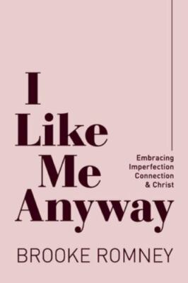 I Like Me Anyway : Embracing Imperfection, Connection and Christ by Brooke...