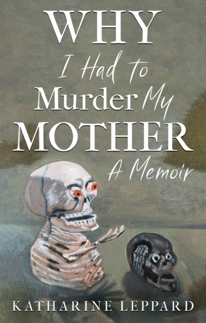 Why I Had to Murder my Mother A Memoir by Katharine Leppard (Paperback Book)