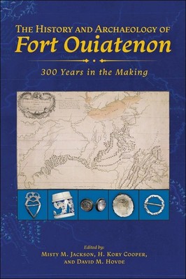 The History and Archaeology of Fort Ouiatenon: 300 Years in the Making by Misty