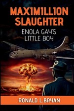 Maximillion Slaughter: Enola Gay's Little Boy by Ronald L. Bryan Paperback Book