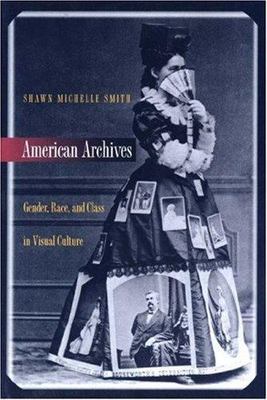 American Archives: Gender, Race, and Class in Visual Culture, Smith, Shawn Miche